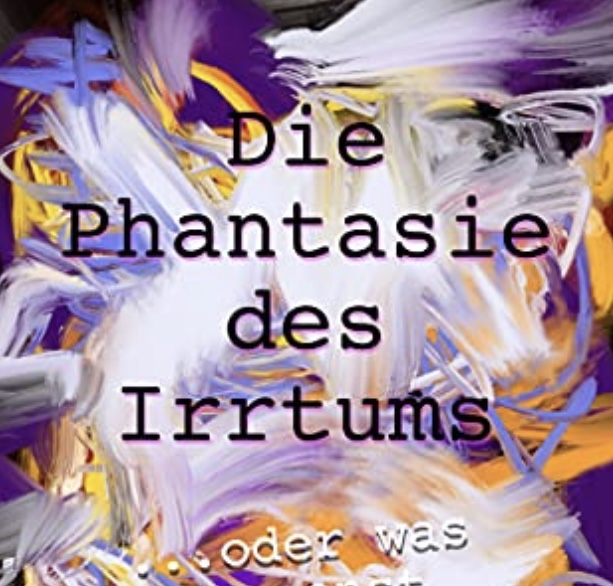 Die Phantasie des Irrtums: Oder was du sonst noch Lust hast.