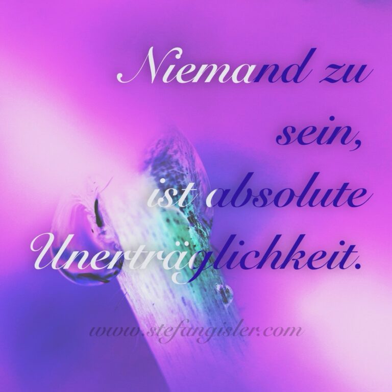 Niemand zu sein, ist absolute Unerträglichkeit.